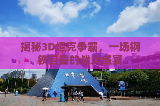 揭秘3D坦克争霸，一场钢铁巨兽的战火盛宴