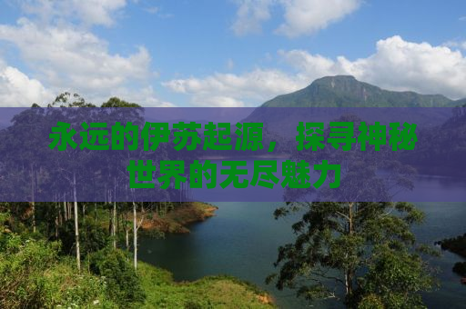 永远的伊苏起源，探寻神秘世界的无尽魅力