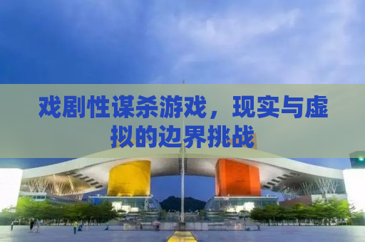 戏剧性谋杀游戏，现实与虚拟的边界挑战
