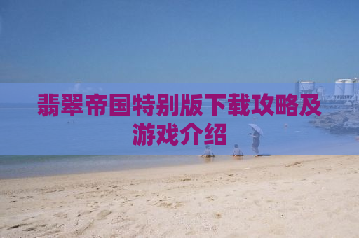 翡翠帝国特别版下载攻略及游戏介绍