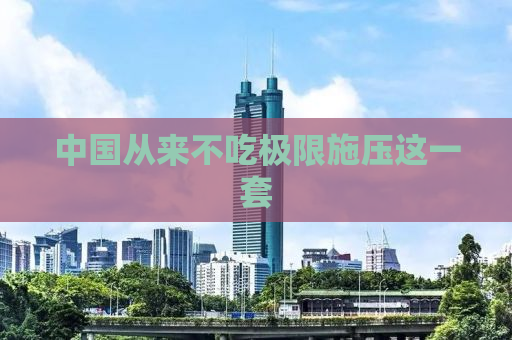 中国从来不吃极限施压这一套